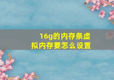 16g的内存条虚拟内存要怎么设置