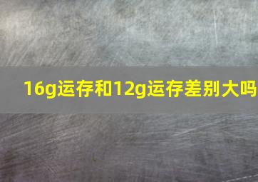 16g运存和12g运存差别大吗