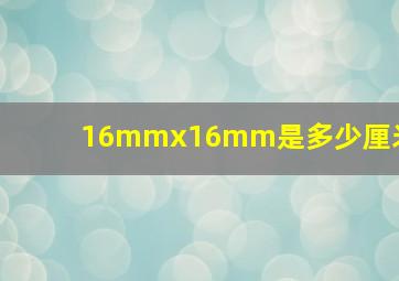 16mmx16mm是多少厘米