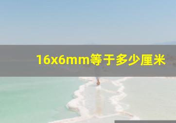 16x6mm等于多少厘米