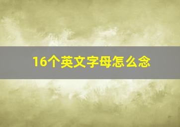 16个英文字母怎么念