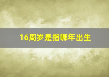 16周岁是指哪年出生