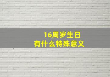 16周岁生日有什么特殊意义