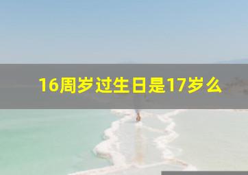 16周岁过生日是17岁么