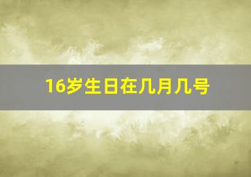 16岁生日在几月几号