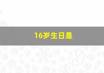 16岁生日是