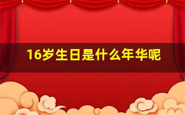 16岁生日是什么年华呢