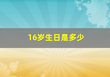 16岁生日是多少