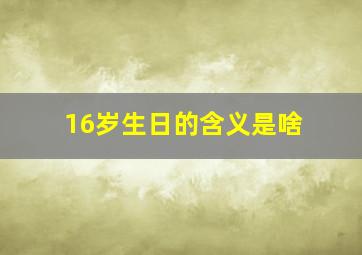 16岁生日的含义是啥