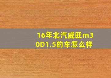 16年北汽威旺m30D1.5的车怎么样