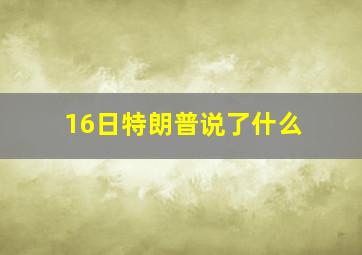 16日特朗普说了什么