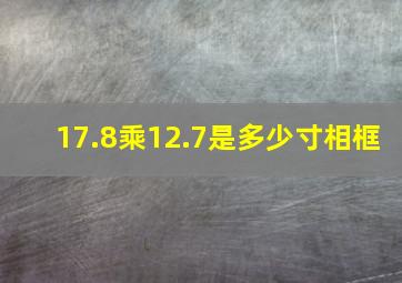 17.8乘12.7是多少寸相框