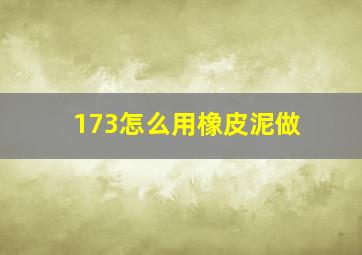 173怎么用橡皮泥做