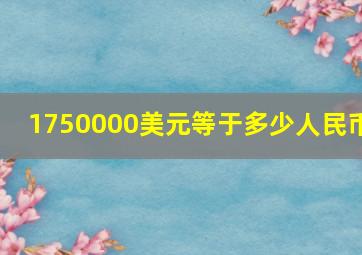 1750000美元等于多少人民币