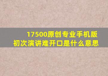 17500原创专业手机版初次演讲难开口是什么意思