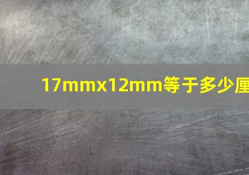 17mmx12mm等于多少厘米