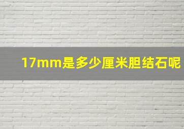 17mm是多少厘米胆结石呢