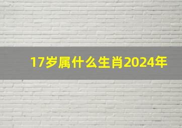 17岁属什么生肖2024年