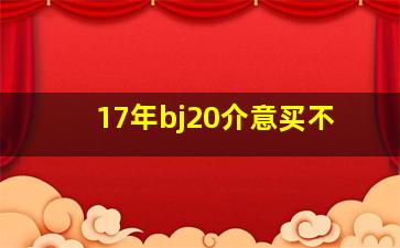 17年bj20介意买不