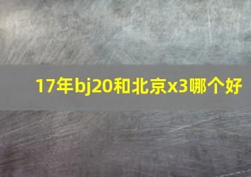 17年bj20和北京x3哪个好