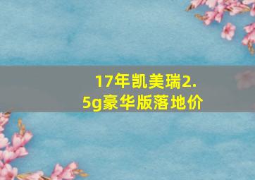 17年凯美瑞2.5g豪华版落地价