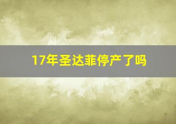 17年圣达菲停产了吗