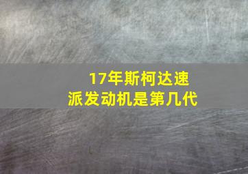 17年斯柯达速派发动机是第几代