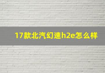 17款北汽幻速h2e怎么样