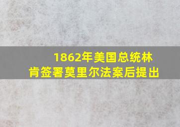 1862年美国总统林肯签署莫里尔法案后提出