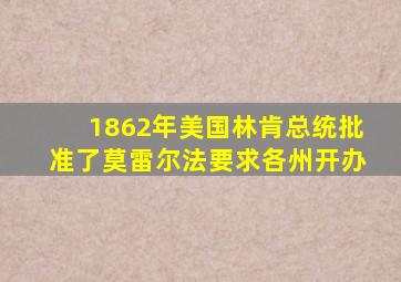 1862年美国林肯总统批准了莫雷尔法要求各州开办