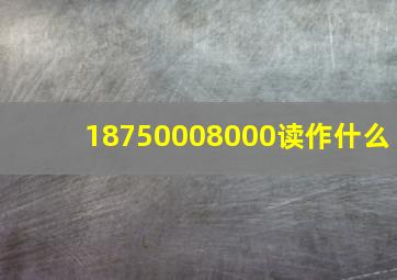 18750008000读作什么