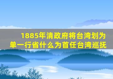 1885年清政府将台湾划为单一行省什么为首任台湾巡抚