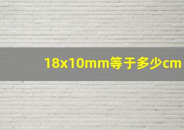 18x10mm等于多少cm