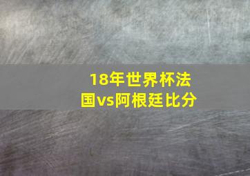 18年世界杯法国vs阿根廷比分