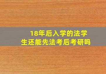 18年后入学的法学生还能先法考后考研吗