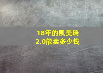 18年的凯美瑞2.0能卖多少钱