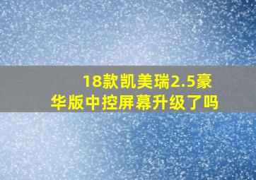 18款凯美瑞2.5豪华版中控屏幕升级了吗