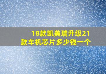 18款凯美瑞升级21款车机芯片多少钱一个