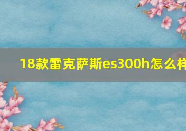 18款雷克萨斯es300h怎么样