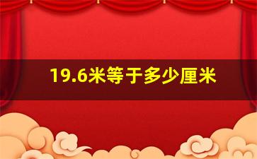 19.6米等于多少厘米