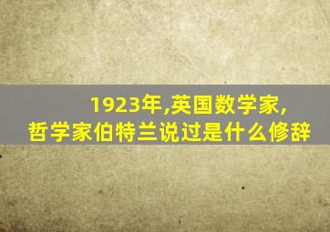 1923年,英国数学家,哲学家伯特兰说过是什么修辞