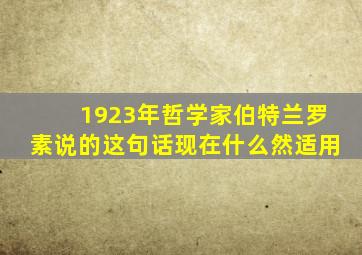 1923年哲学家伯特兰罗素说的这句话现在什么然适用