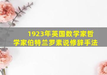 1923年英国数学家哲学家伯特兰罗素说修辞手法