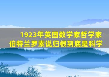 1923年英国数学家哲学家伯特兰罗素说归根到底是科学