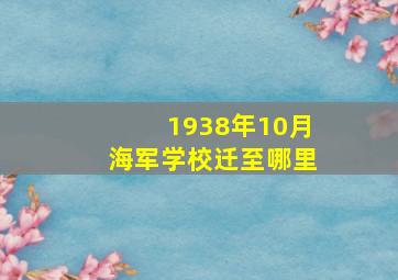 1938年10月海军学校迁至哪里