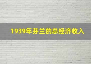 1939年芬兰的总经济收入