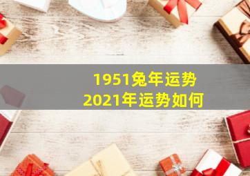 1951兔年运势2021年运势如何