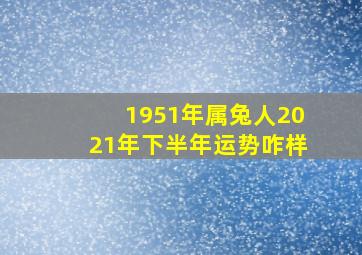 1951年属兔人2021年下半年运势咋样