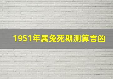 1951年属兔死期测算吉凶