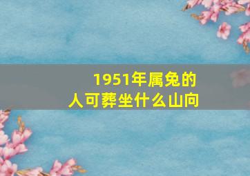 1951年属兔的人可葬坐什么山向